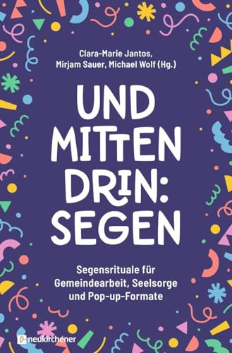 Und mittendrin: Segen: Segensrituale für Gemeindearbeit, Seelsorge und Pop-up-Formate