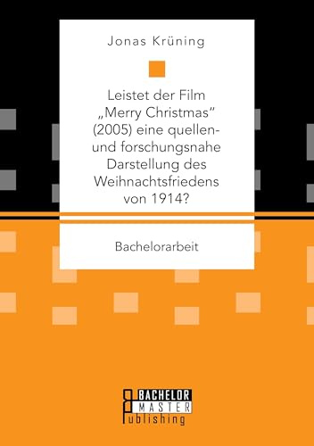 Leistet der Film „Merry Christmas“ (2005) eine quellen- und forschungsnahe Darstellung des Weihnachtsfriedens von 1914?: Bachelorarbeit