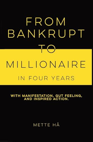 From Bankrupt to Millionaire in Four Years: with manifestation, gut feeling and inspired action