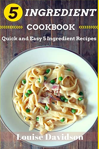 5 Ingredient Cookbook: Quick and Easy 5 Ingredient Recipes