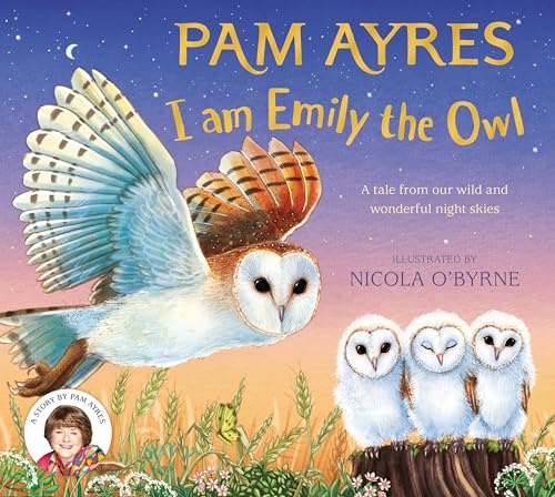 I am Emily the Owl: A tale from our wild and wonderful night skies: 3 (Pam Ayres' Animal Stories, 3)