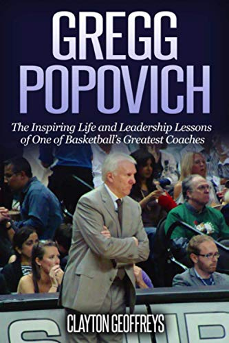 Gregg Popovich: The Inspiring Life and Leadership Lessons of One of Basketball's Greatest Coaches (Basketball Biography & Leadership Books)