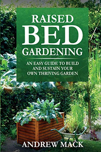 Raised Bed Gardening: An easy guide to build and sustain your own thriving garden