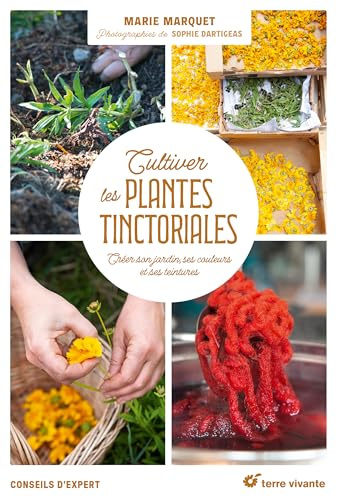 Cultiver les plantes tinctoriales: Créer son jardin, ses couleurs et ses teintures (Conseils d'expert)