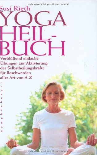 Yogaheilbuch: Verblüffend einfache Übungen zur Aktivierung der Selbstheilungskräfte für Beschwerden aller Art von A - Z