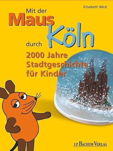 Mit der Maus durch Köln: 2000 Jahre Stadtgeschichte für Kinder. Mit Gutschein für einen freien Eintritt ins Kölnische Stadtmuseum und ins Römisch-Germanische Museum für 1 Kind