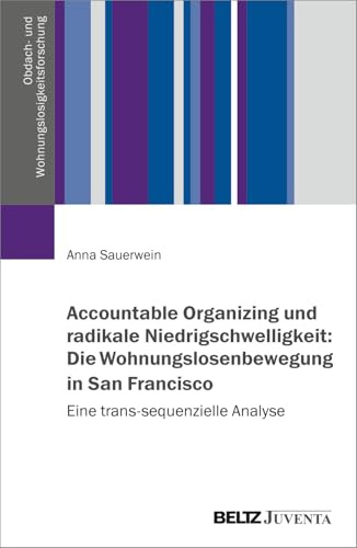 Accountable Organizing und radikale Niedrigschwelligkeit: Die Wohnungslosenbewegung in San Francisco: Eine trans-sequenzielle Analyse (Obdach- und Wohnungslosigkeitsforschung, 2)
