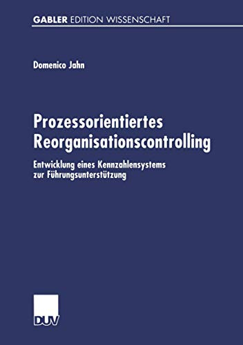 Prozessorientiertes Reorganisationscontrolling. Entwicklung eines Kennzahlensystems zur Führungsunterstützung