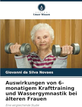 Auswirkungen von 6-monatigem Krafttraining und Wassergymnastik bei älteren Frauen: Eine vergleichende Studie
