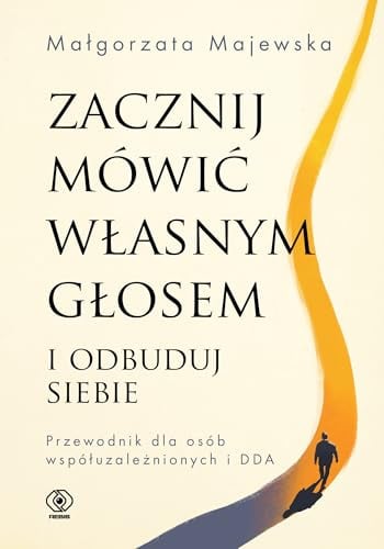 Zacznij mówić własnym głosem i odbuduj siebie: Przewodnik dla osób współuzależnionych i DDA (Poradniki psychologiczne)