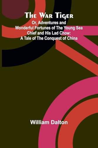 The War Tiger; Or, Adventures and Wonderful Fortunes of the Young Sea Chief and His Lad Chow: A Tale of the Conquest of China