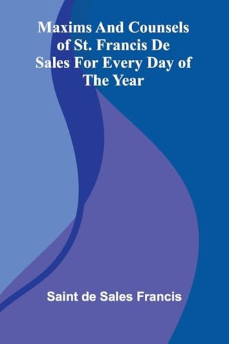 Maxims And Counsels Of St. Francis De Sales For Every Day Of The Year
