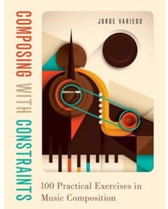 Composing with Constraints: 100 Practical Exercises in Music Composition