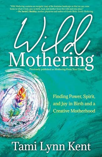Wild Mothering: Finding Power, Spirit, and Joy in Birth and a Creative Motherhood: Volume 3 (Reclaim Your Wild)