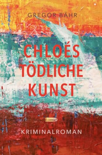 Chloés tödliche Kunst: Ein literarischer Psycho-Krimi: Ein Kunstkrimi über Kokain, Mord und eine obsessive Liebe