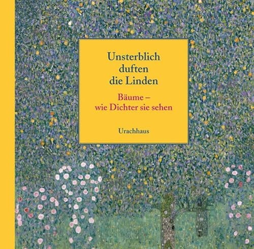 Unsterblich duften die Linden: Bäume - wie Dichter sie sehen