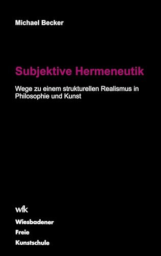 Subjektive Hermeneutik: Wege zu einem strukturellen Realismus in Philosophie und Kunst