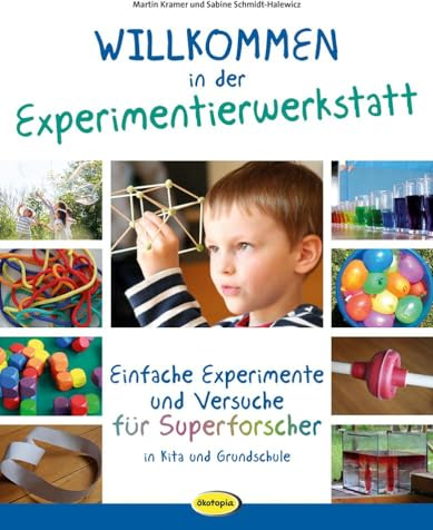 Willkommen in der Experimentierwerkstatt: Einfache Experimente und Versuche für Superforscher in Kita und Grundschule