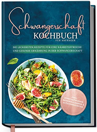 Schwangerschaft Kochbuch für Anfänger: Die leckersten Rezepte für eine nährstoffreiche und gesunde Ernährung in der Schwangerschaft