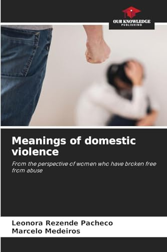 Meanings of domestic violence: From the perspective of women who have broken free from abuse