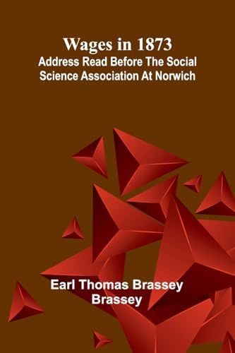 Wages in 1873: Address read before the Social Science Association at Norwich