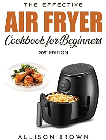 The Effective Air Fryer Cookbook for Beginners: 2021 Edition