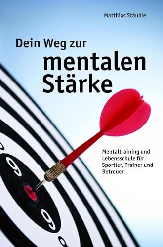 Dein Weg zur mentalen Stärke: Mentaltraining und Lebensschule für Sportler, Trainer und Betreuer