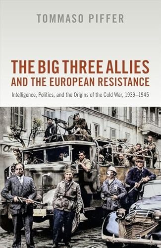 The Big Three Allies and the European Resistance: Intelligence, Politics, and the Origins of the Cold War, 1939-1945