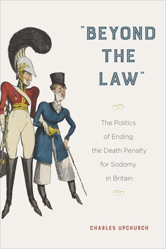 Beyond the Law: The Politics of Ending the Death Penalty for Sodomy in Britain (Sexuality Studies)