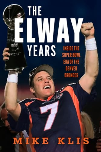 The Elway Years: Inside the Super Bowl Era of the Denver Broncos