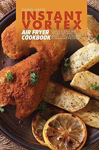 Instant Vortex Air Fryer Cookbook: Quick and Easy Air Fryer Recipes to Fry, Bake, Grill & Roast for smart people