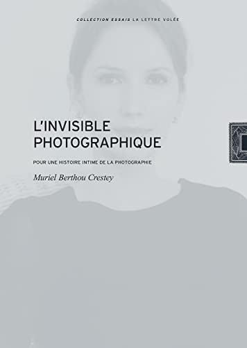 L'invisible photographique: Pour une histoire intime de la photographie