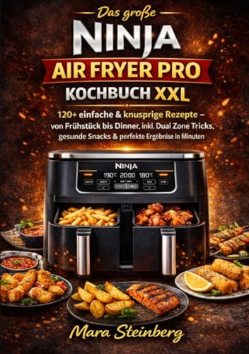 Das große Ninja Air Fryer Pro Kochbuch XXL: 120+ einfache & knusprige Rezepte – von Frühstück bis Dinner, inkl. Dual Zone Tricks, gesunde Snacks & ... Snacks & perfekte Ergebnisse in Minuten