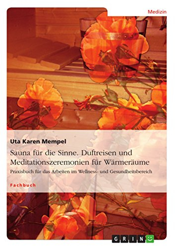 Sauna für die Sinne. Duftreisen und Meditationszeremonien für Wärmeräume: Praxisbuch für das Arbeiten im Wellness- und Gesundheitsbereich