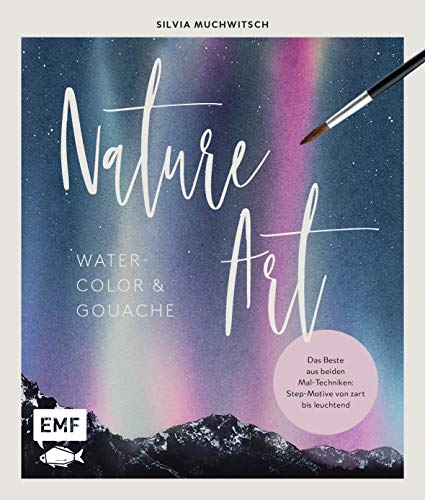 Nature Art: Watercolor und Gouache: Das Beste aus beiden Maltechniken: Step-Motive von zart bis leuchtend