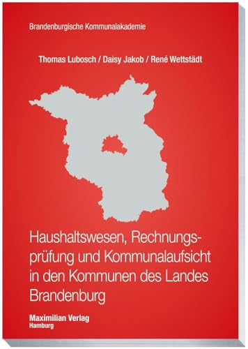 Haushaltswesen, Rechnungsprüfung und Kommunalaufsicht in den Kommunen des Landes Brandenburg (Schriftenreihe der Brandenburgischen Kommunalakademie)