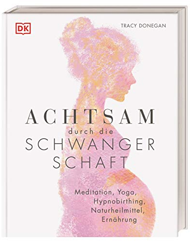 Achtsam durch die Schwangerschaft: Meditation, Yoga, Hypnobirthing, Naturheilmittel, Ernährung