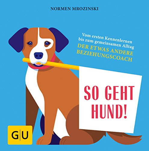 So geht Hund!: Vom ersten Kennenlernen bis zum gemeinsamen Alltag: Der etwas andere Beziehungscoach (GU Hunde)