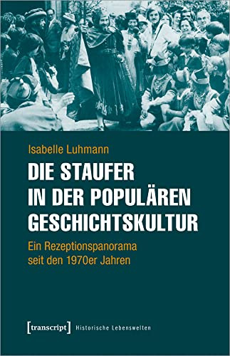 Die Staufer in der populären Geschichtskultur: Ein Rezeptionspanorama seit den 1970er Jahren (Historische Lebenswelten in populären Wissenskulturen/History in Popular Cultures, Bd. 20)