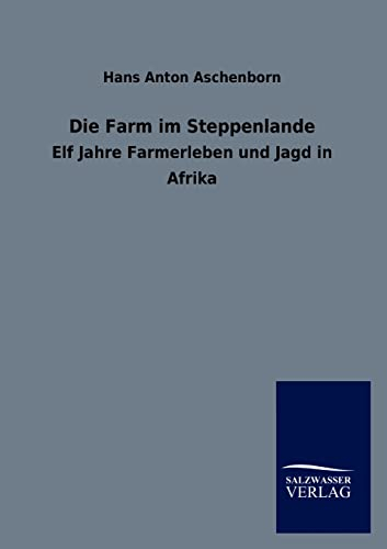 Die Farm im Steppenlande: Elf Jahre Farmerleben und Jagd in Afrika