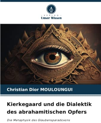 Kierkegaard und die Dialektik des abrahamitischen Opfers: Die Metaphysik des Glaubensparadoxons