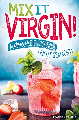 Mix it Virgin! - Alkoholfreie Cocktails leicht gemacht!: Ohne Alkohol frische & leckere Cocktails für jeden Anlass. Das perfekte Rezeptbuch mit Cocktails für Kinder & die nächste Party.