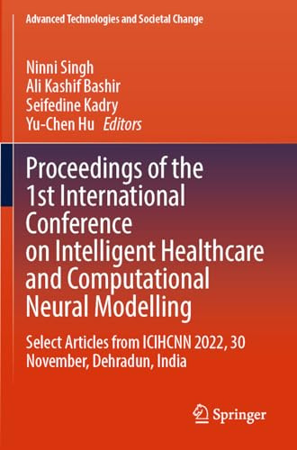 Proceedings of the 1st International Conference on Intelligent Healthcare and Computational Neural Modelling: Select Articles from ICIHCNN 2022, 30 ... (Advanced Technologies and Societal Change)