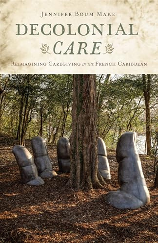 Decolonial Care: Reimagining Caregiving in the French Caribbean (Critical Caribbean Studies)