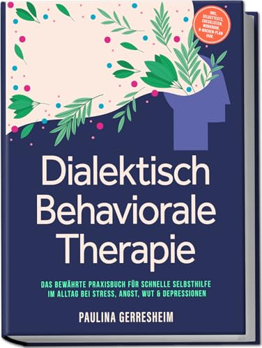 Dialektisch Behaviorale Therapie (DBT): Das bewährte Praxisbuch für schnelle Selbsthilfe im Alltag bei Stress, Angst, Wut & Depressionen - inkl. Selbsttests, Checklisten, Workbook, 8-Wochen-Plan uvm.