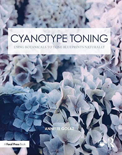 Cyanotype Toning: Using Botanicals to Tone Blueprints Naturally (Contemporary Practices in Alternative Process Photography)