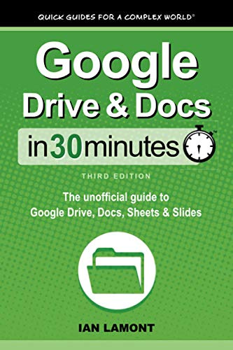 Google Drive & Docs In 30 Minutes: The unofficial guide to Google Drive, Docs, Sheets & Slides: The unofficial guide to Google Drive, Docs, Sheets & Slides