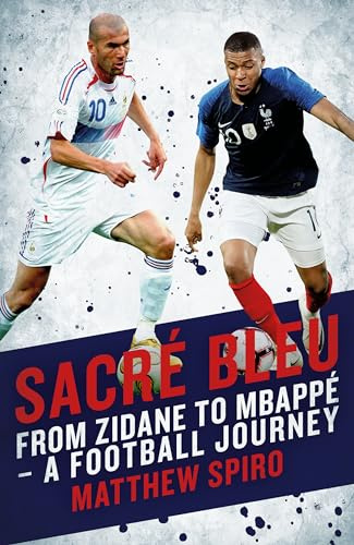 Sacré Bleu: Zidane to Mbappé A football journey (Biteback Publishing): From Zidane to Mbappé - A Football Journey