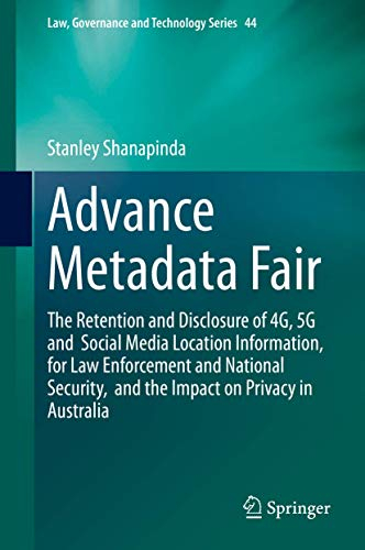 Advance Metadata Fair: The Retention and Disclosure of 4G, 5G and Social Media Location Information, for Law Enforcement and National Security, and ... (Law, Governance and Technology Series, 44)