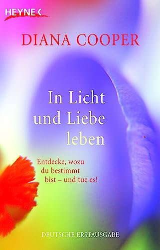 In Licht und Liebe leben: Entdecke, wozu du bestimmt bist - und tue es!